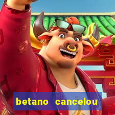 betano cancelou minha conta